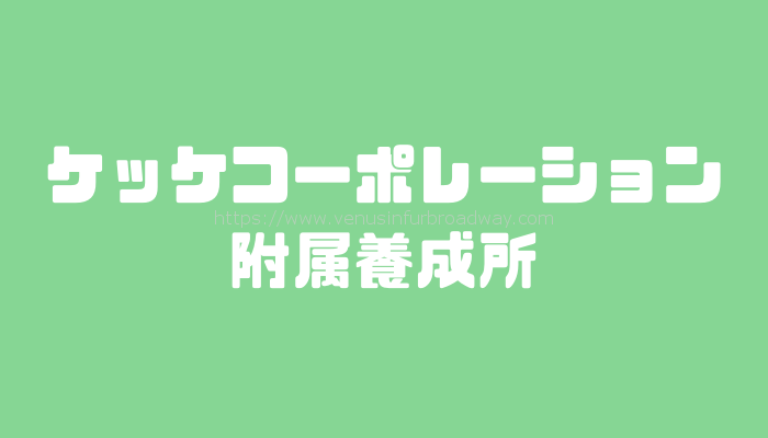 ケッケコーポレーション附属養成所の新人オーディション事情